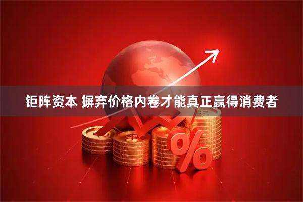 钜阵资本 摒弃价格内卷才能真正赢得消费者
