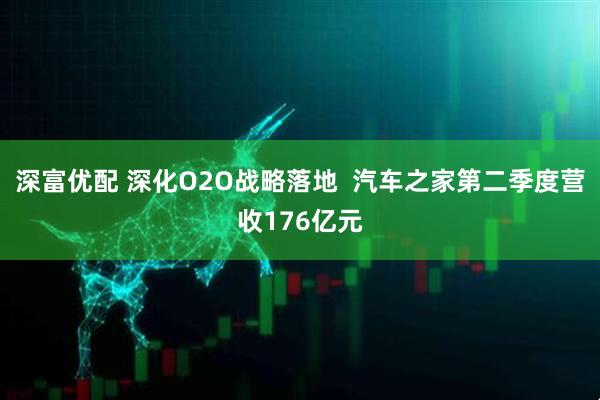 深富优配 深化O2O战略落地  汽车之家第二季度营收176亿元