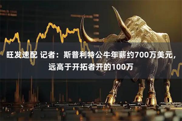 旺发速配 记者：斯普利特公牛年薪约700万美元，远高于开拓者开的100万